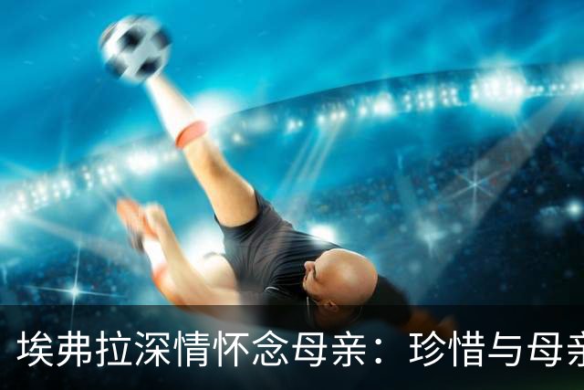 埃弗拉深情怀念母亲：珍惜与母亲的每一刻