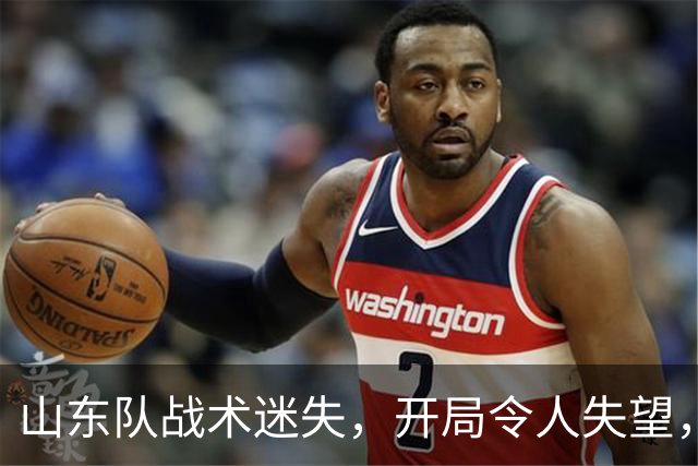 山东队战术迷失，开局令人失望，防守形同虚设